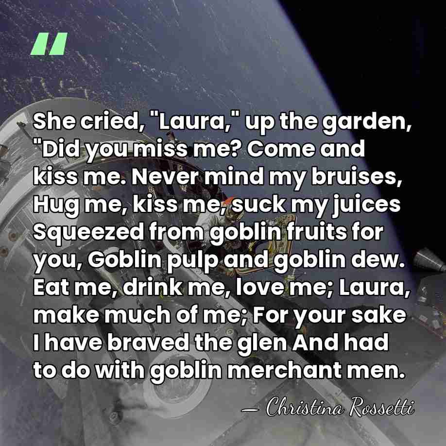 She cried, "Laura," up the garden, "Did you miss me? Come and&hellip; - Christina Rossetti