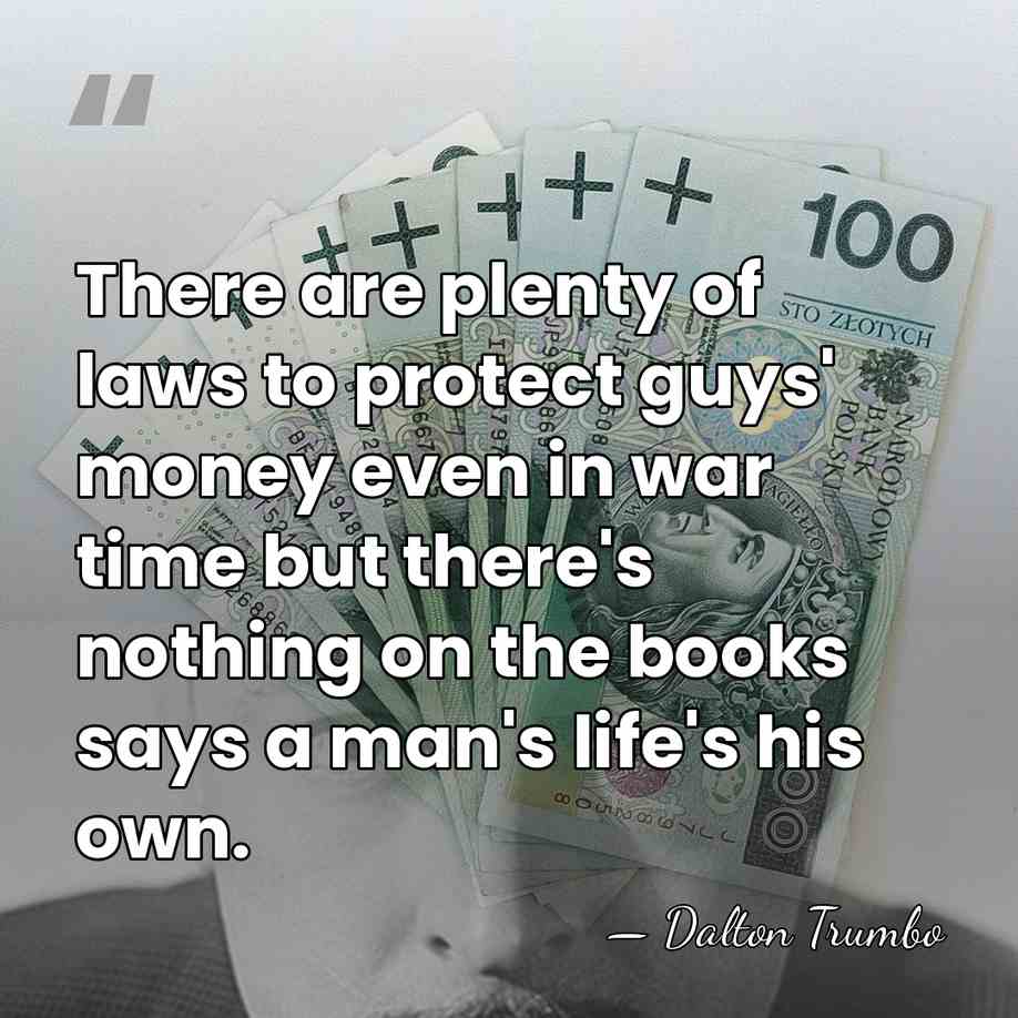 There are plenty of laws to protect guys' money even in war&hellip; - Dalton Trumbo