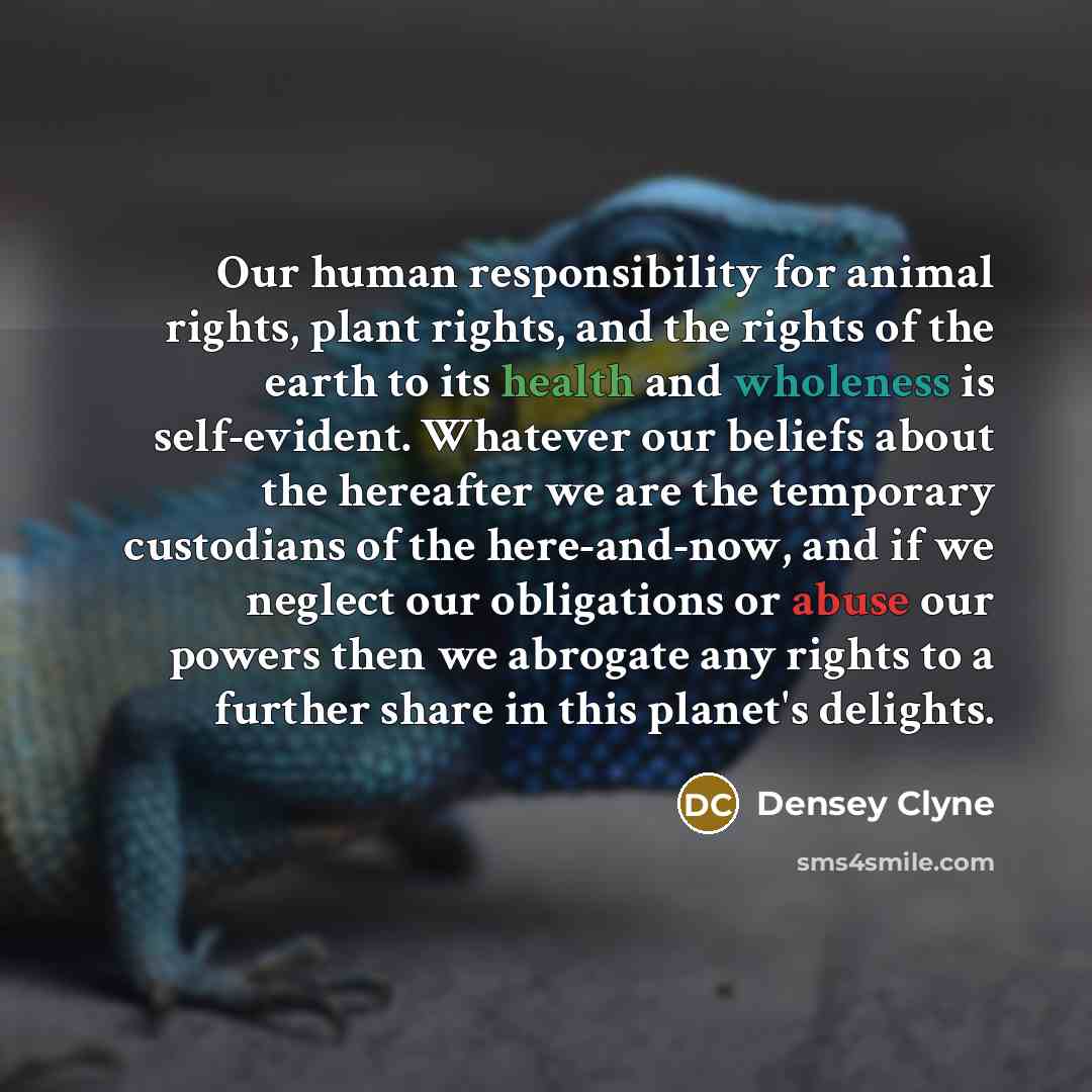 “Our human responsibility for animal rights, plant rights, and the…” quote by Densey Clyne