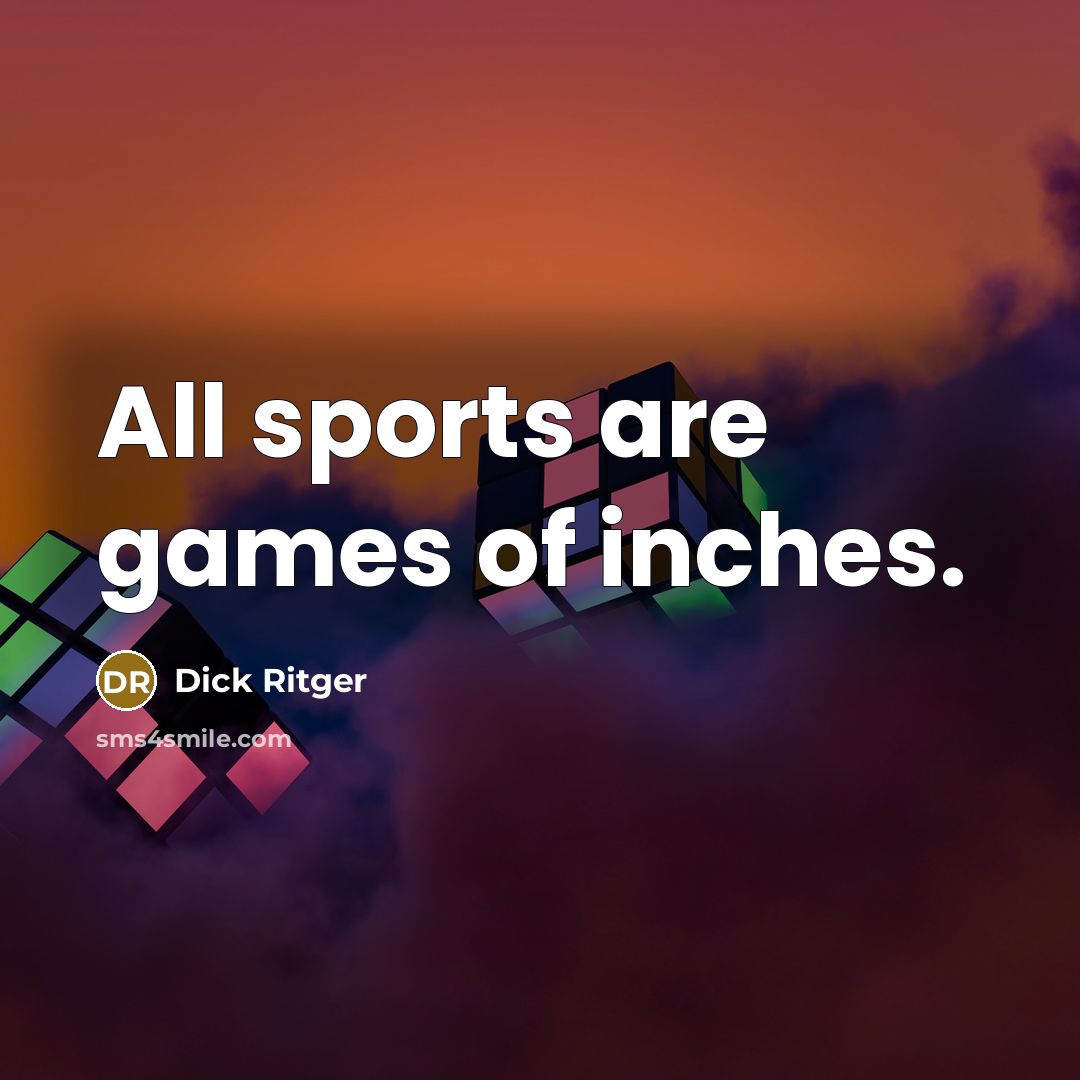 “All sports are games of inches.” quote by Dick Ritger