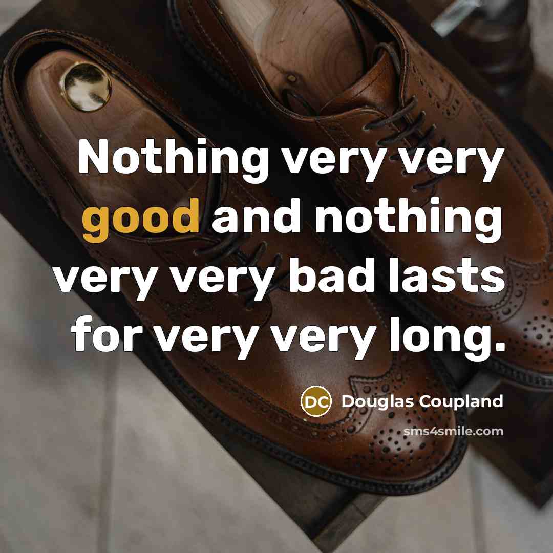 “Nothing very very good and nothing very very bad lasts for very very long.” quote by Douglas Coupland