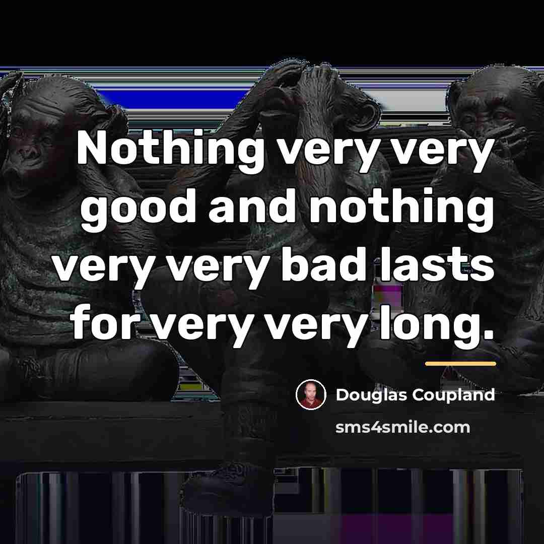 “Nothing very very good and nothing very very bad lasts…” quote by Douglas Coupland