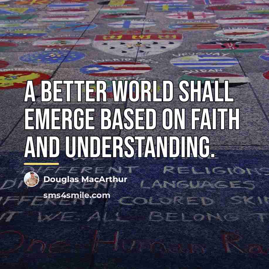 “A better world shall emerge based on faith and understanding.…” quote by Douglas MacArthur