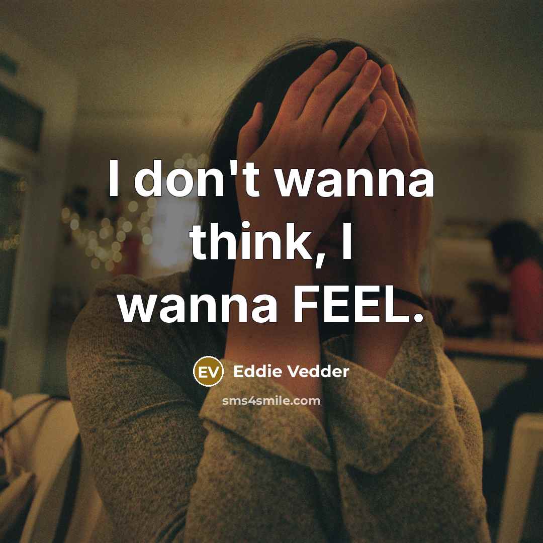 “I don't wanna think, I wanna FEEL.…” quote by Eddie Vedder