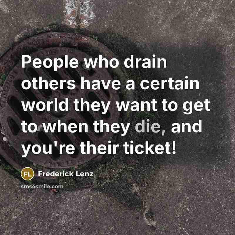 “People who drain others have a certain world they want…” quote by Frederick Lenz