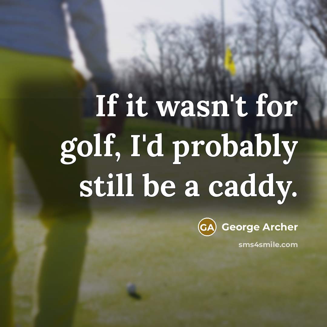 “If it wasn't for golf, I'd probably still be a…” quote by George Archer