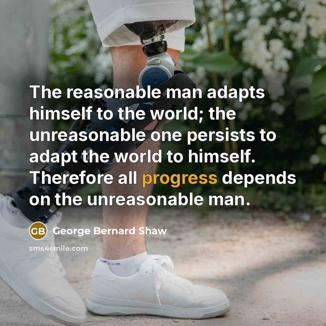 “The reasonable man adapts himself to the world; the unreasonable…” quote by George Bernard Shaw