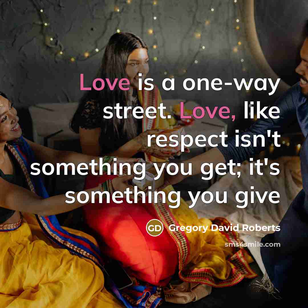 “Love is a one-way street. Love, like respect isn't something…” quote by Gregory David Roberts