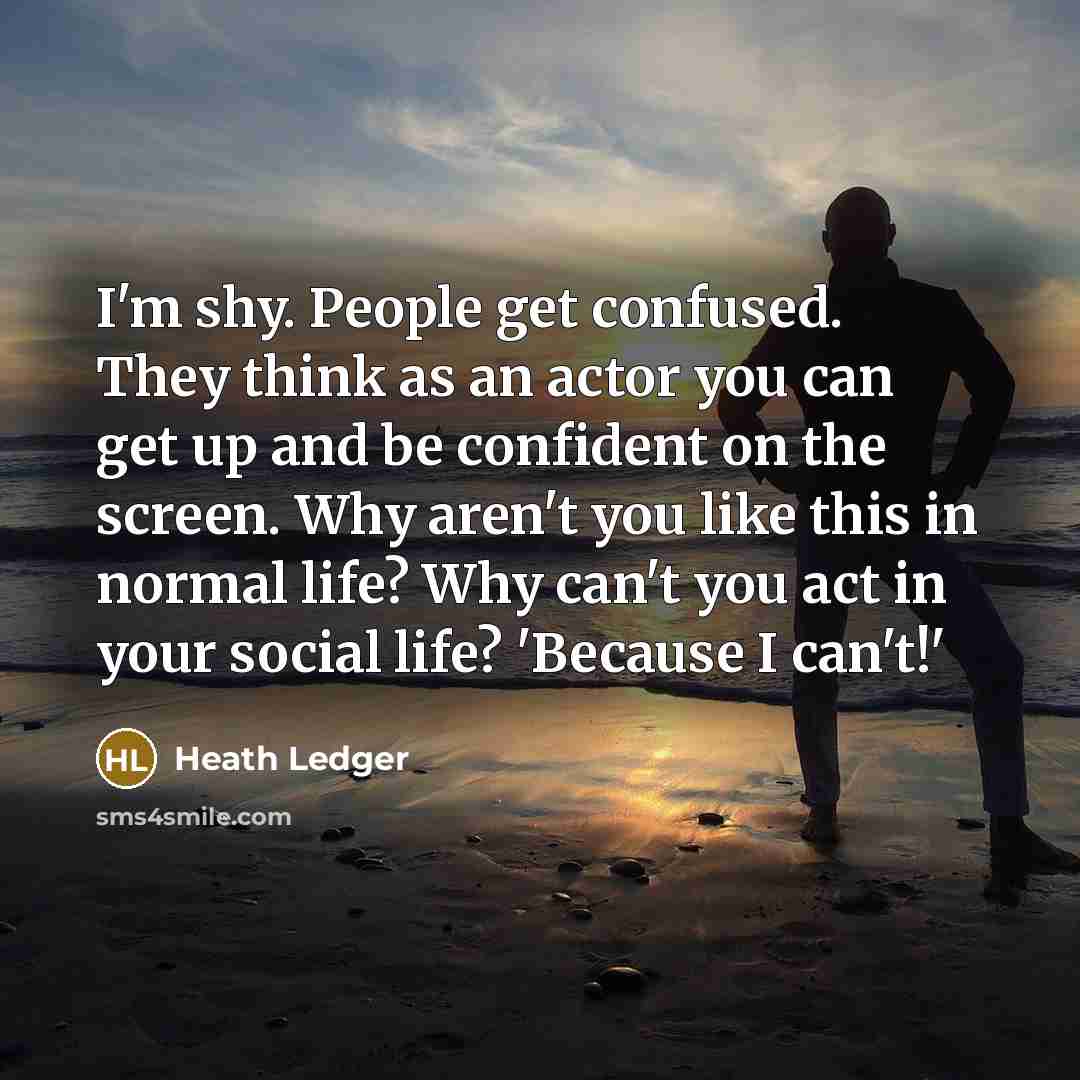 “I'm shy. People get confused. They think as an actor…” quote by Heath Ledger