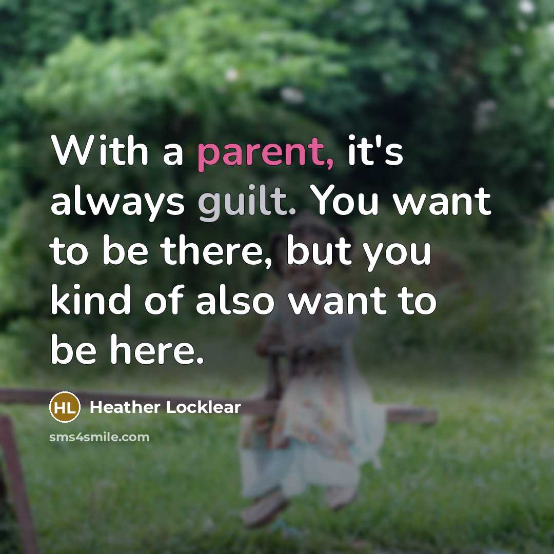 “With a parent, it's always guilt. You want to be there, but you kind of also want to be here.” quote by Heather Locklear