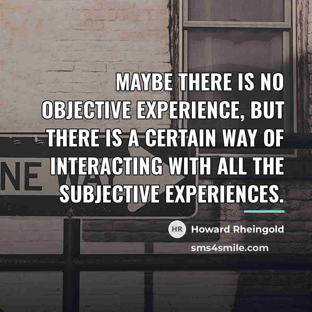 “Maybe there is no objective experience, but there is a…” quote by Howard Rheingold