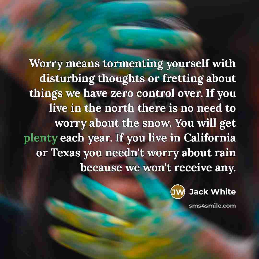 “Worry means tormenting yourself with disturbing thoughts or fretting about…” quote by Jack White