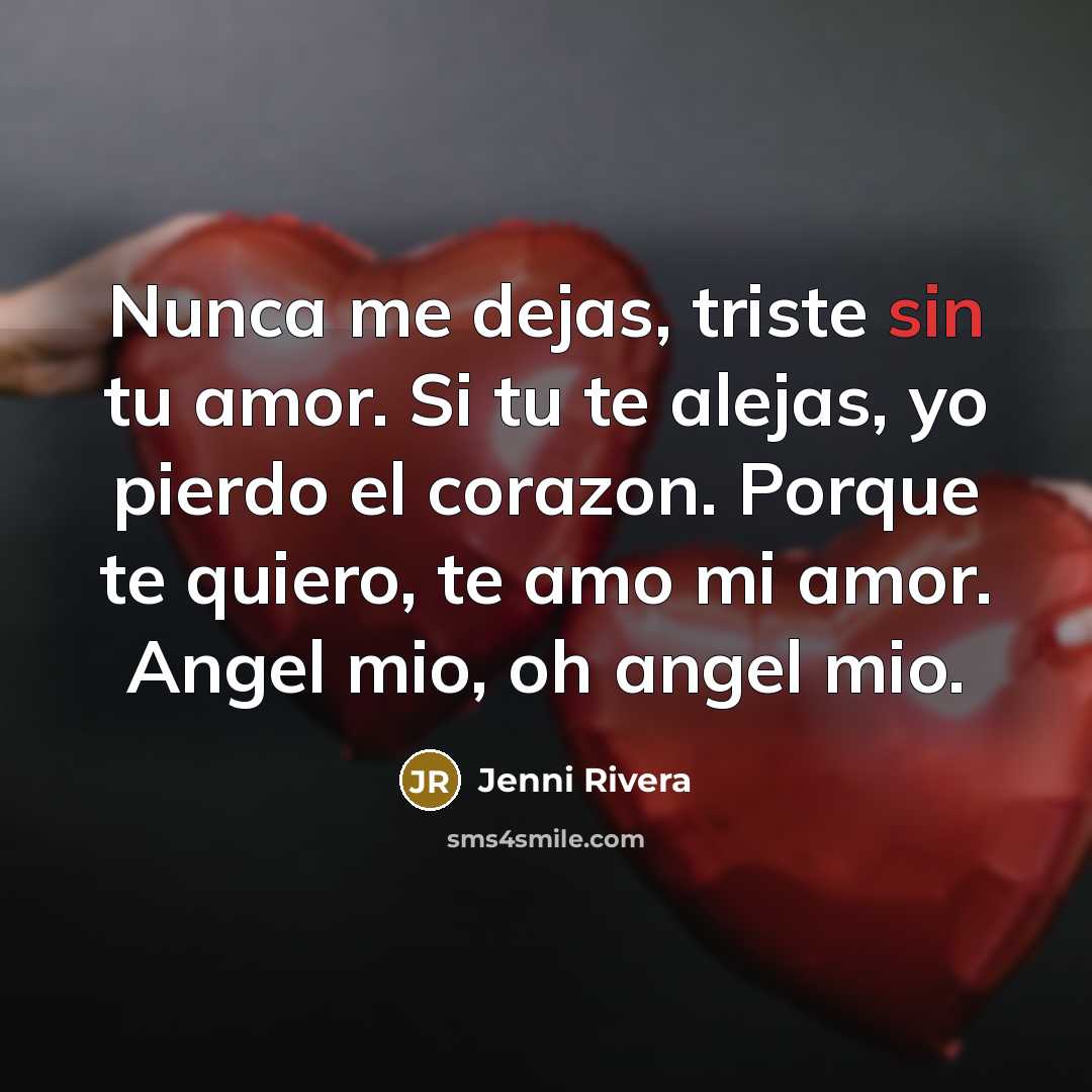 “Nunca me dejas, triste sin tu amor. Si tu te alejas, yo pierdo el corazon. Porque te quiero, te amo mi amor. Angel mio, oh angel mio.” quote by Jenni Rivera