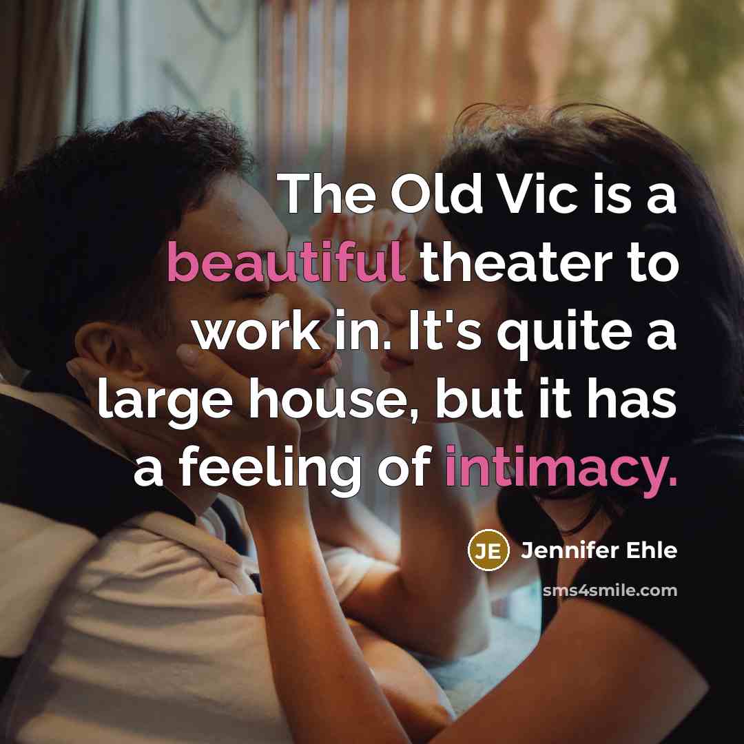 “The Old Vic is a beautiful theater to work in. It's quite a large house, but it has a feeling of intimacy.” quote by Jennifer Ehle