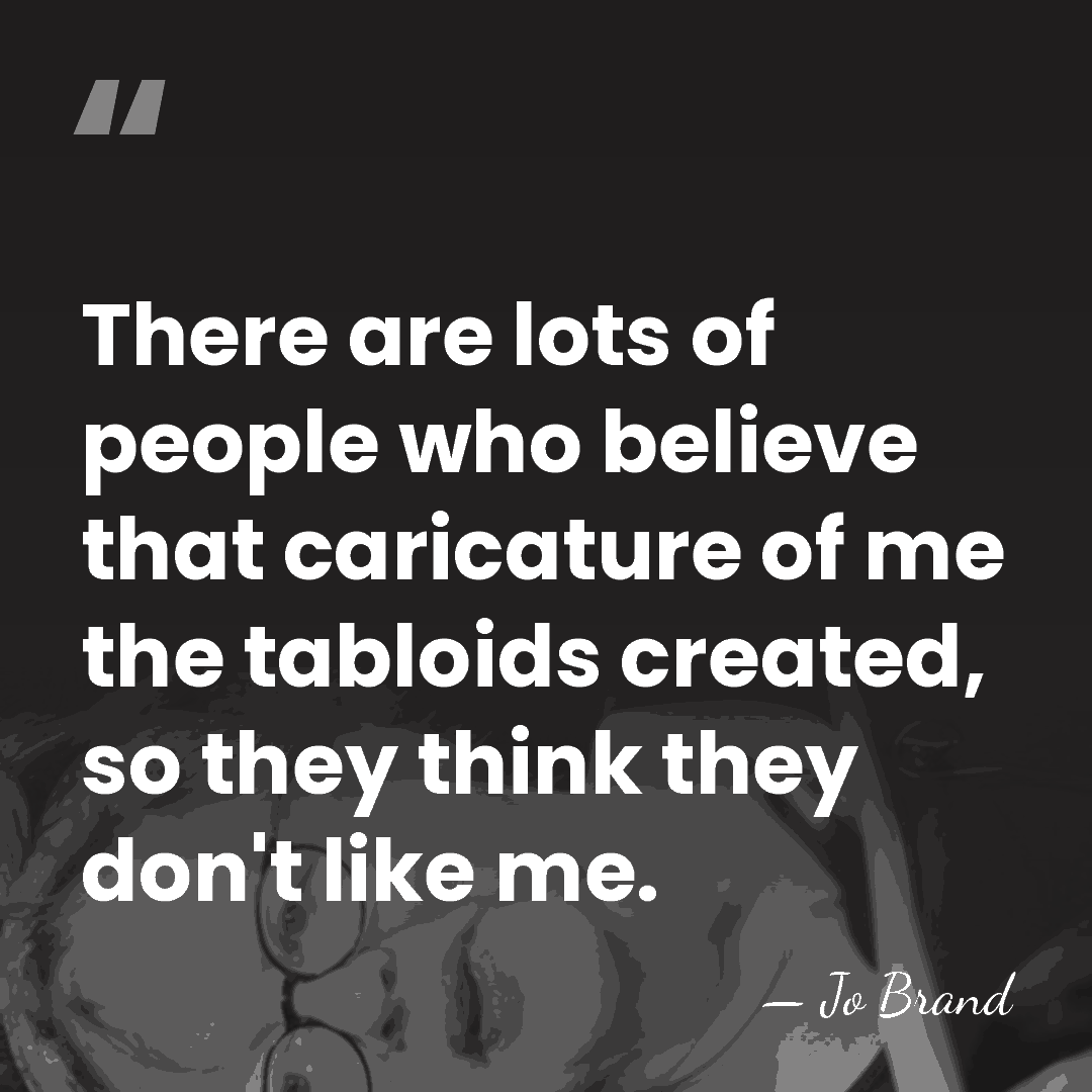 There are lots of people who believe that caricature of me the&hellip; - Jo Brand
