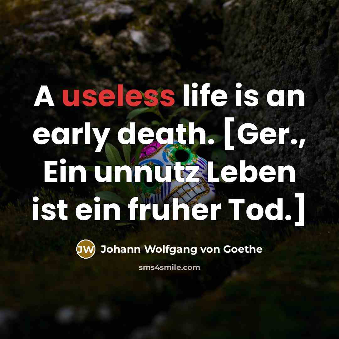 “A useless life is an early death. [Ger., Ein unnutz…” quote by Johann Wolfgang von Goethe