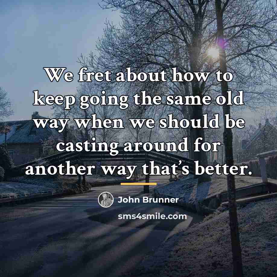 “We fret about how to keep going the same old…” quote by John Brunner