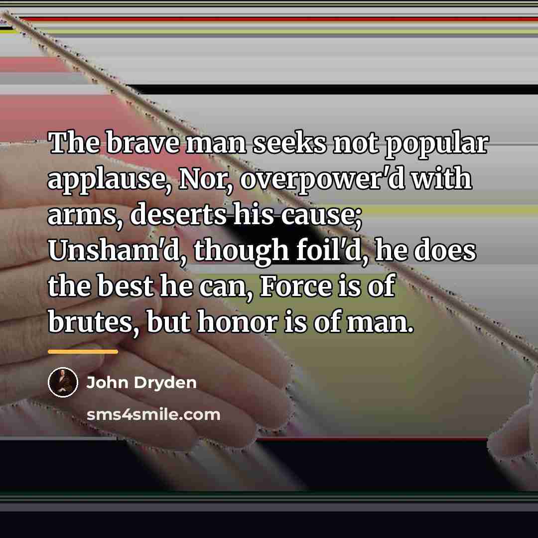 “The brave man seeks not popular applause, Nor, overpower'd with…” quote by John Dryden