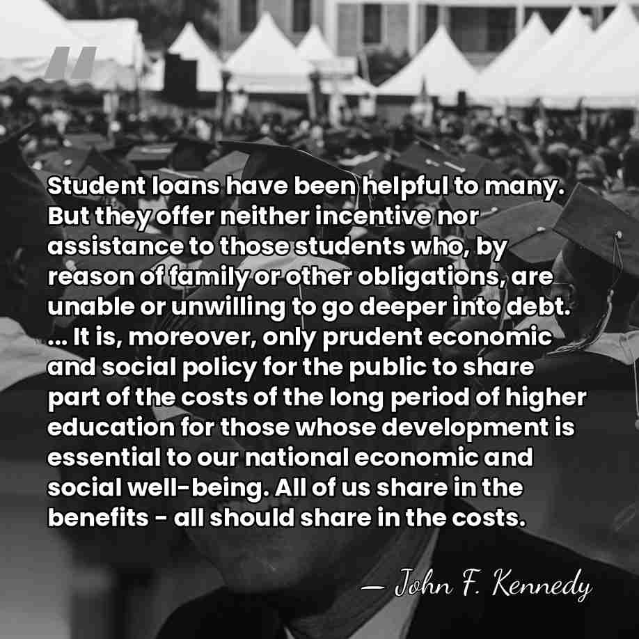 Student loans have been helpful to many. But they offer neither incentive&hellip; - John F. Kennedy