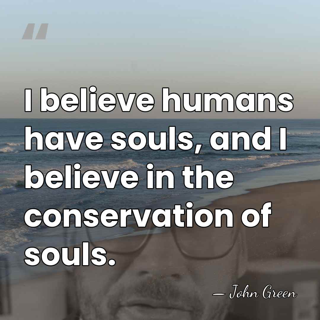 I believe humans have souls, and I believe in the conservation of&hellip; - John Green
