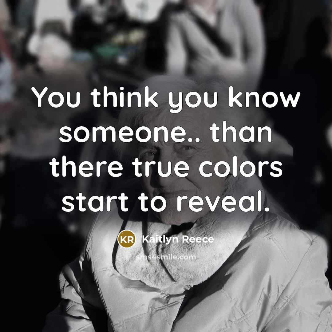 “You think you know someone.. than there true colors start…” quote by Kaitlyn Reece