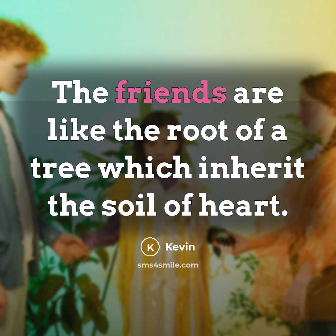 “The friends are like the root of a tree which inherit the soil of heart.” quote by Kevin