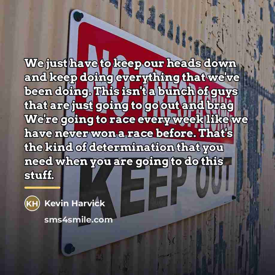 “We just have to keep our heads down and keep…” quote by Kevin Harvick