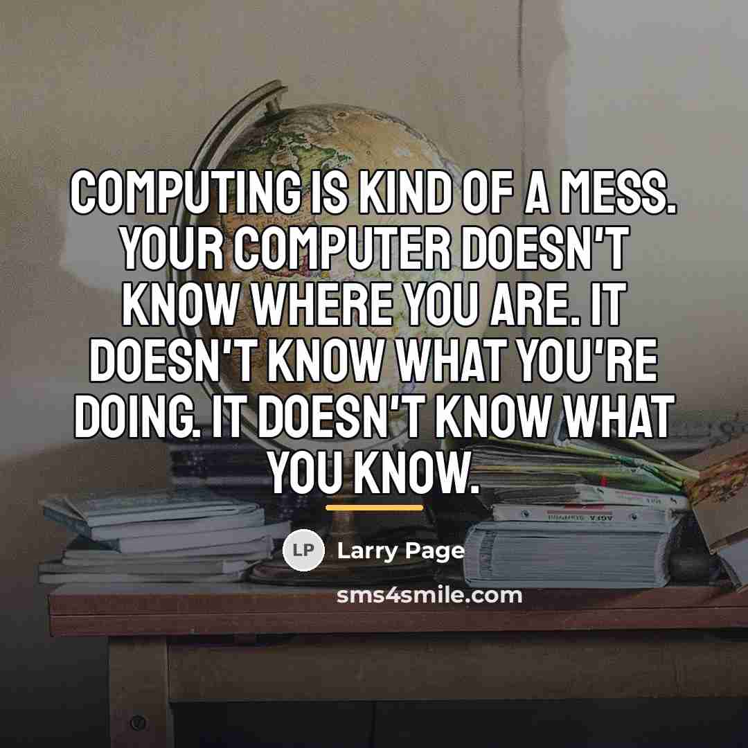 “Computing is kind of a mess. Your computer doesn't know…” quote by Larry Page