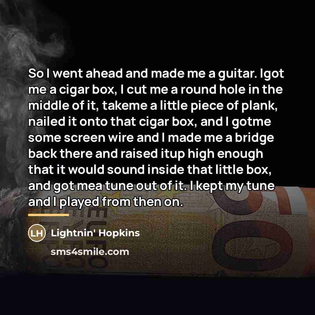 “So I went ahead and made me a guitar. Igot…” quote by Lightnin' Hopkins