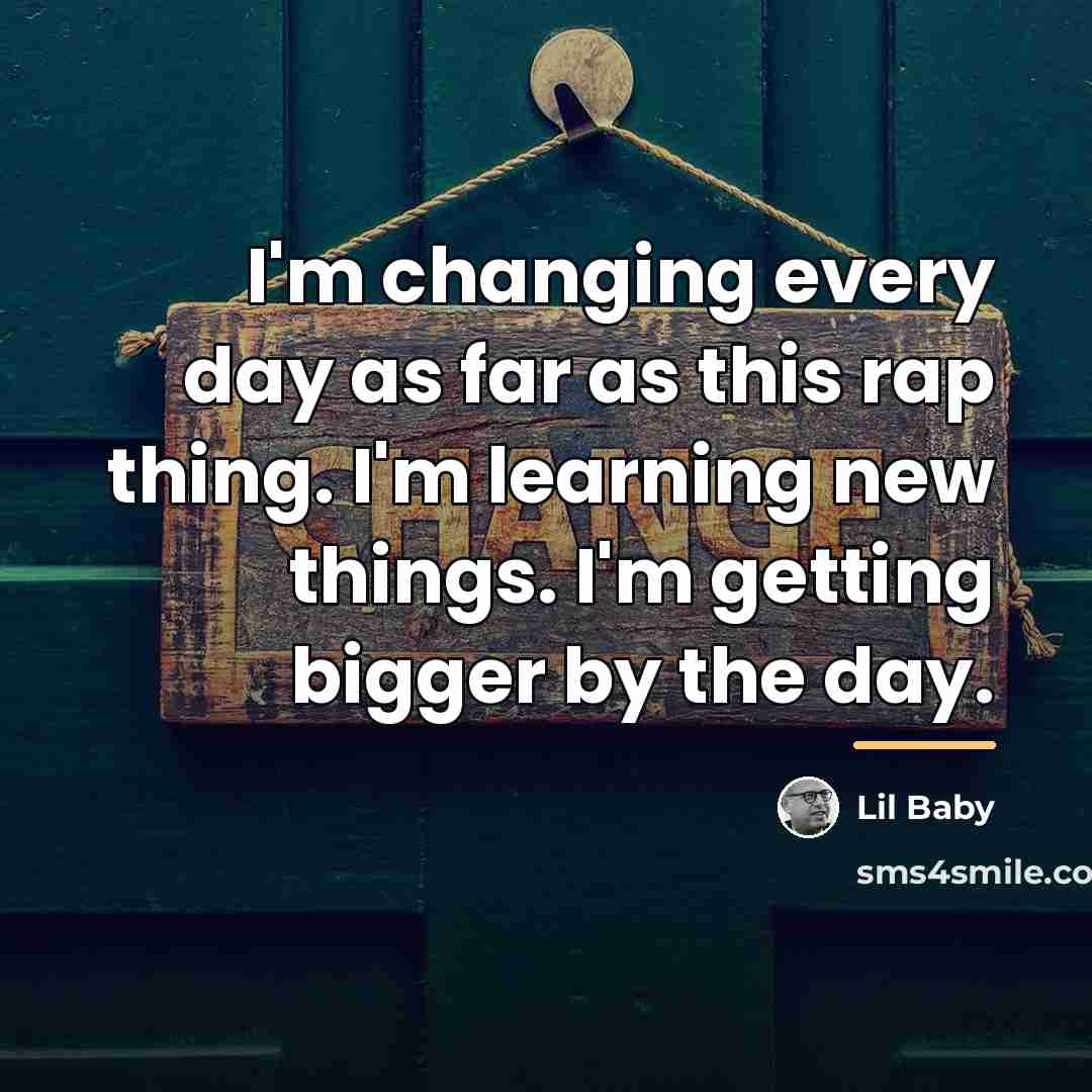 “I'm changing every day as far as this rap thing.…” quote by Lil Baby
