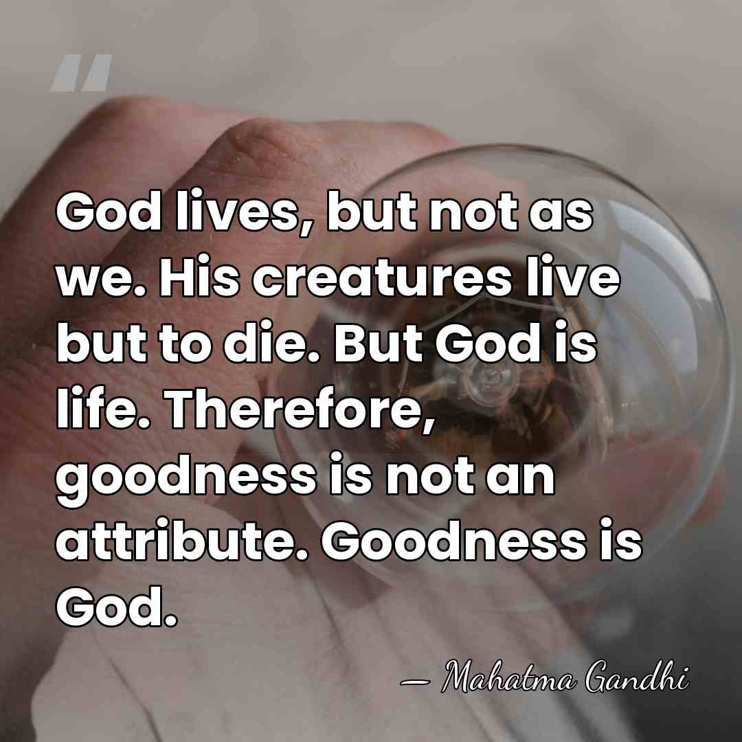 God lives, but not as we. His creatures live but to die.&hellip; - Mahatma Gandhi