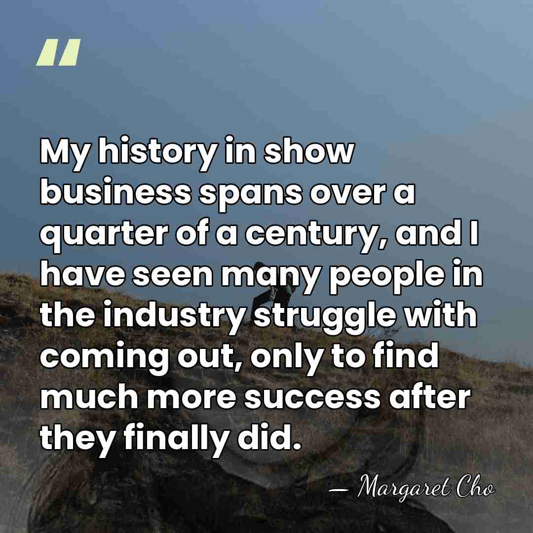 My history in show business spans over a quarter of a century,&hellip; - Margaret Cho