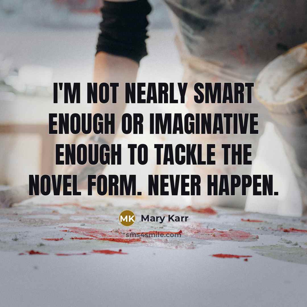 “I'm not nearly smart enough or imaginative enough to tackle…” quote by Mary Karr