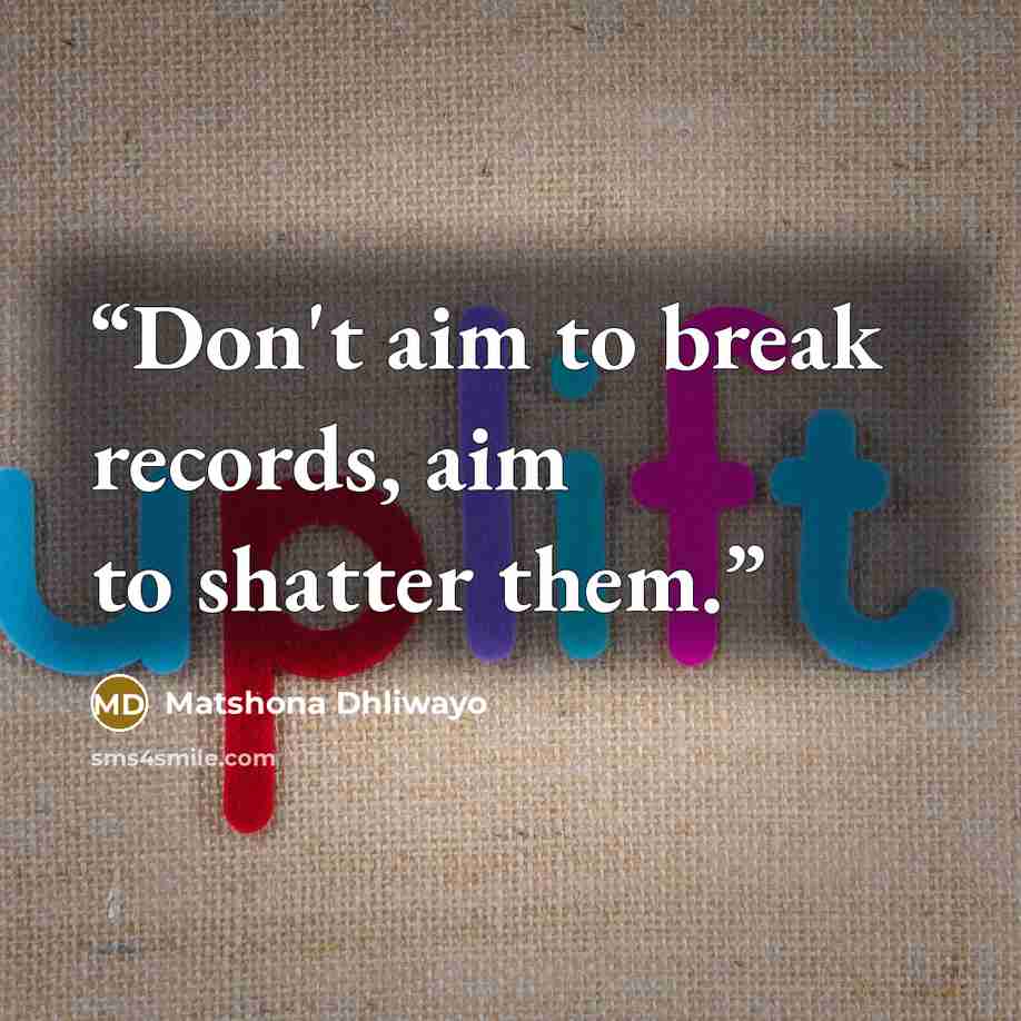 “Don't aim to break records, aim to shatter them.” quote by Matshona Dhliwayo