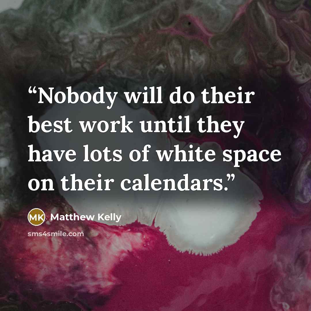 “Nobody will do their best work until they have lots of white space on their calendars.” quote by Matthew Kelly