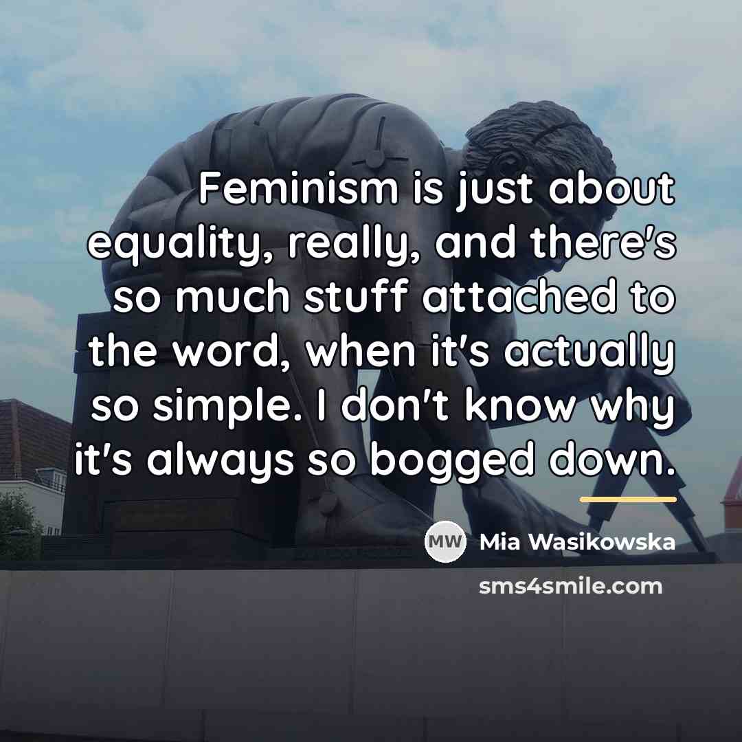 “Feminism is just about equality, really, and there's so much…” quote by Mia Wasikowska