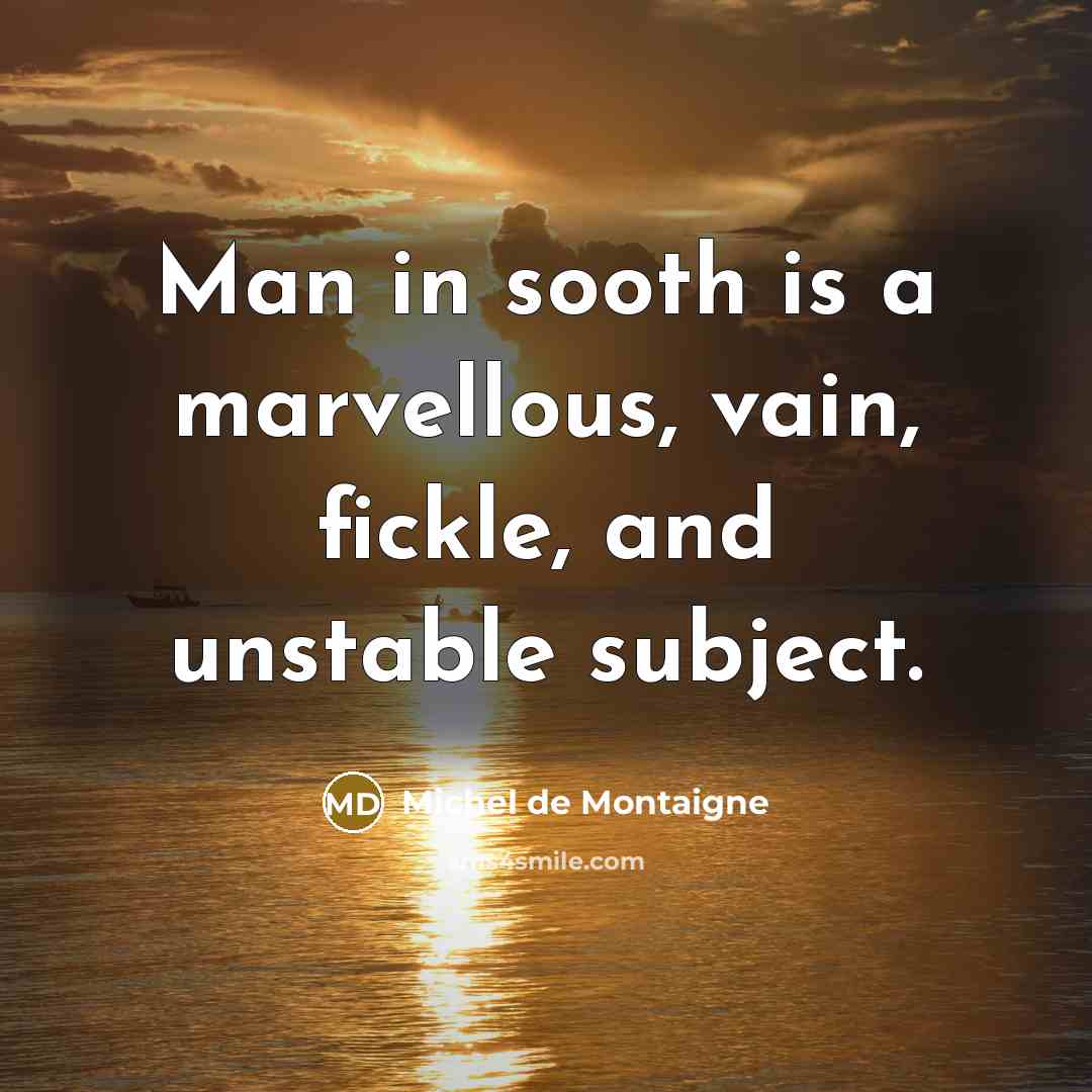 “Man in sooth is a marvellous, vain, fickle, and unstable…” quote by Michel de Montaigne