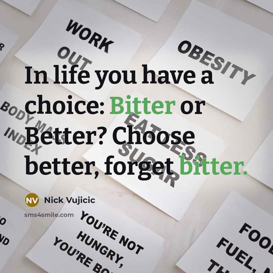 “In life you have a choice: Bitter or Better? Choose…” quote by Nick Vujicic