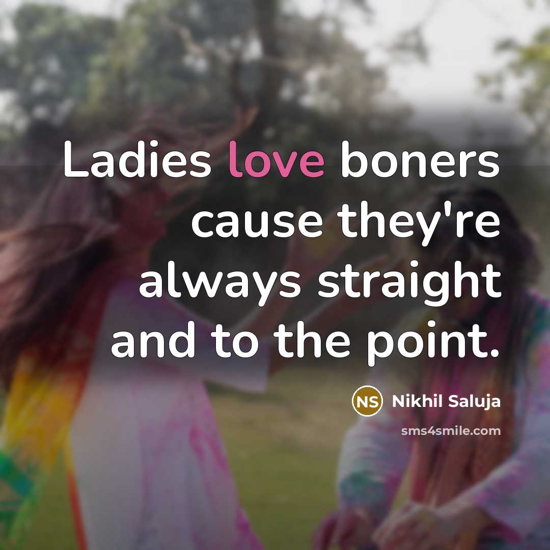 “Ladies love boners cause they're always straight and to the…” quote by Nikhil Saluja