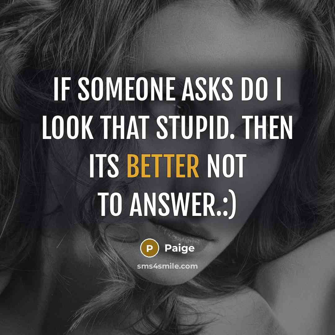 “If someone asks Do I look that stupid. Then its better not to answer.:)” quote by Paige