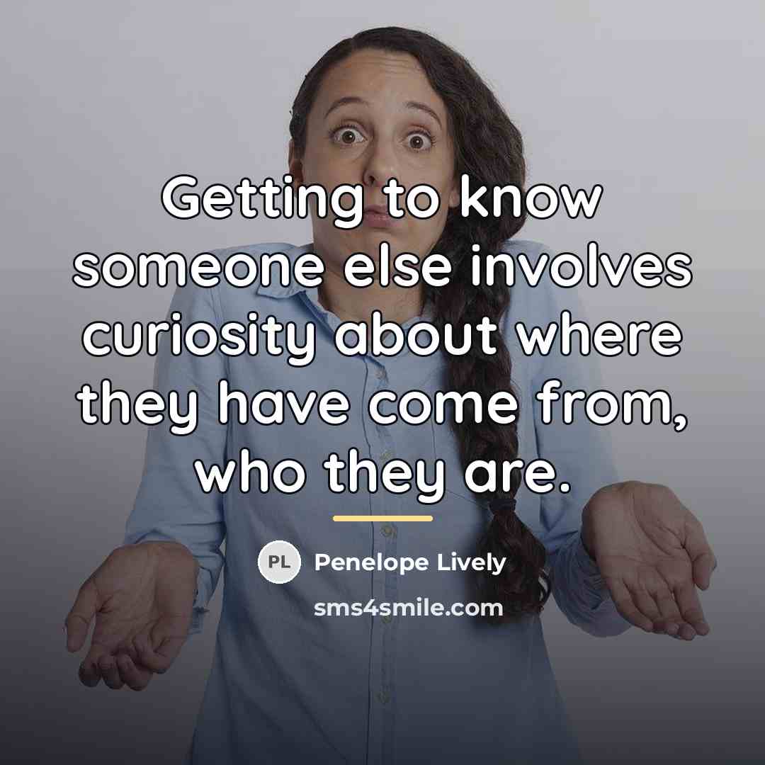 “Getting to know someone else involves curiosity about where they…” quote by Penelope Lively