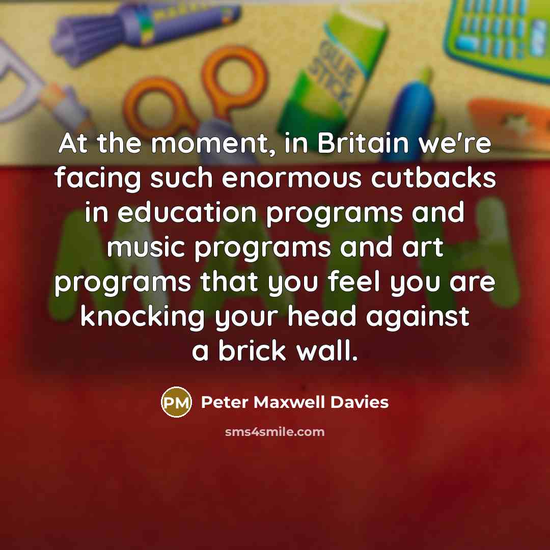 “At the moment, in Britain we're facing such enormous cutbacks…” quote by Peter Maxwell Davies