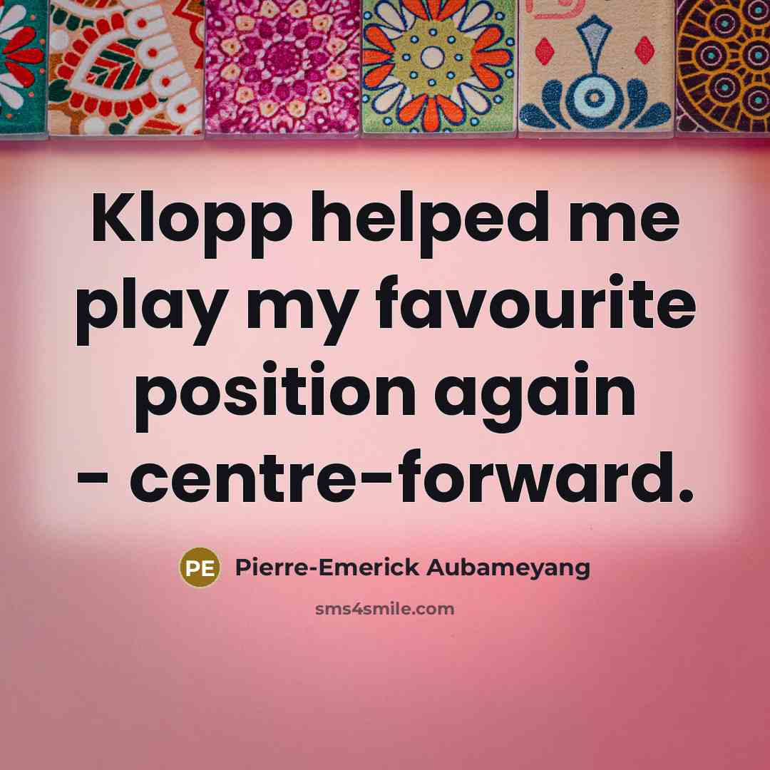 “Klopp helped me play my favourite position again - centre-forward.…” quote by Pierre-Emerick Aubameyang