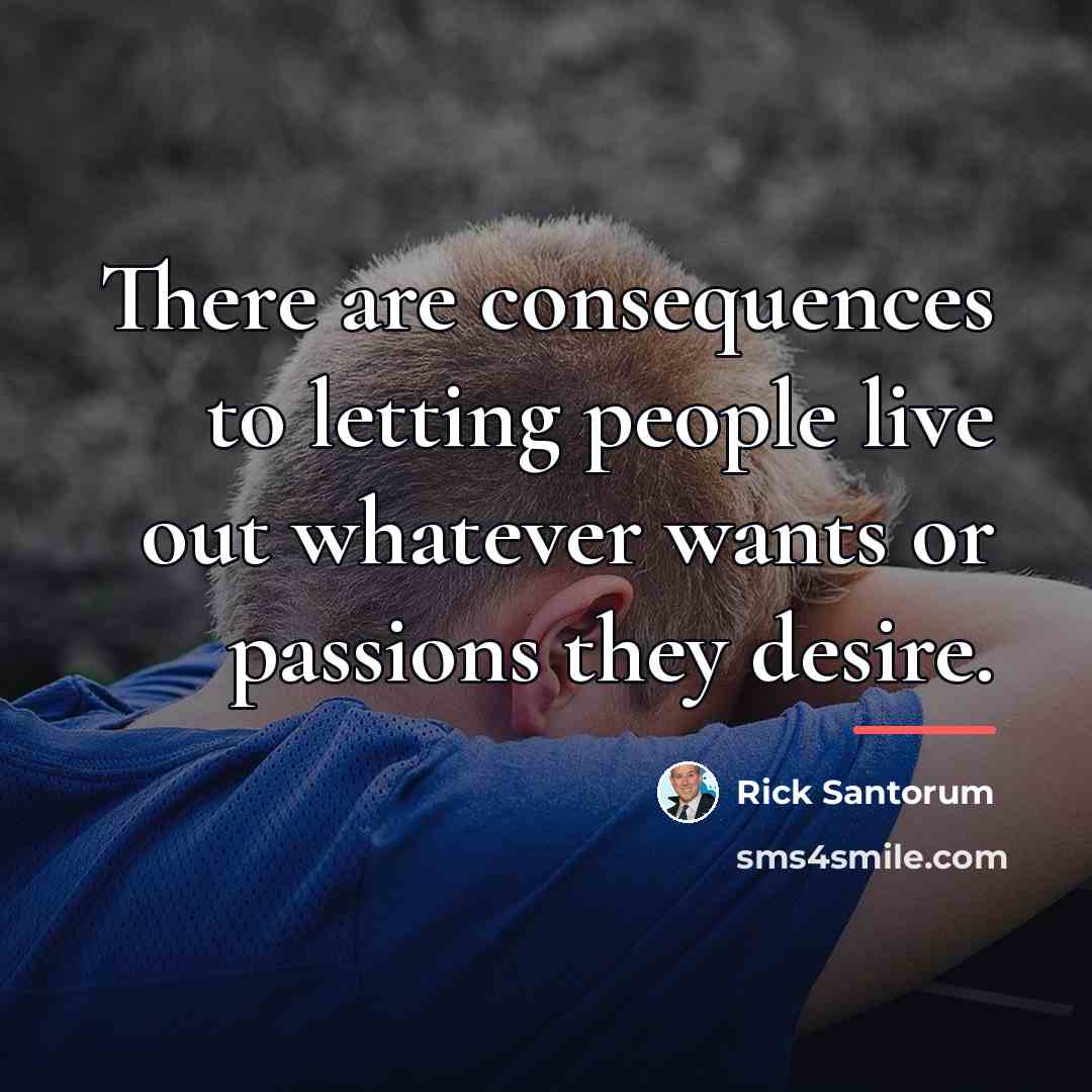 “There are consequences to letting people live out whatever wants…” quote by Rick Santorum