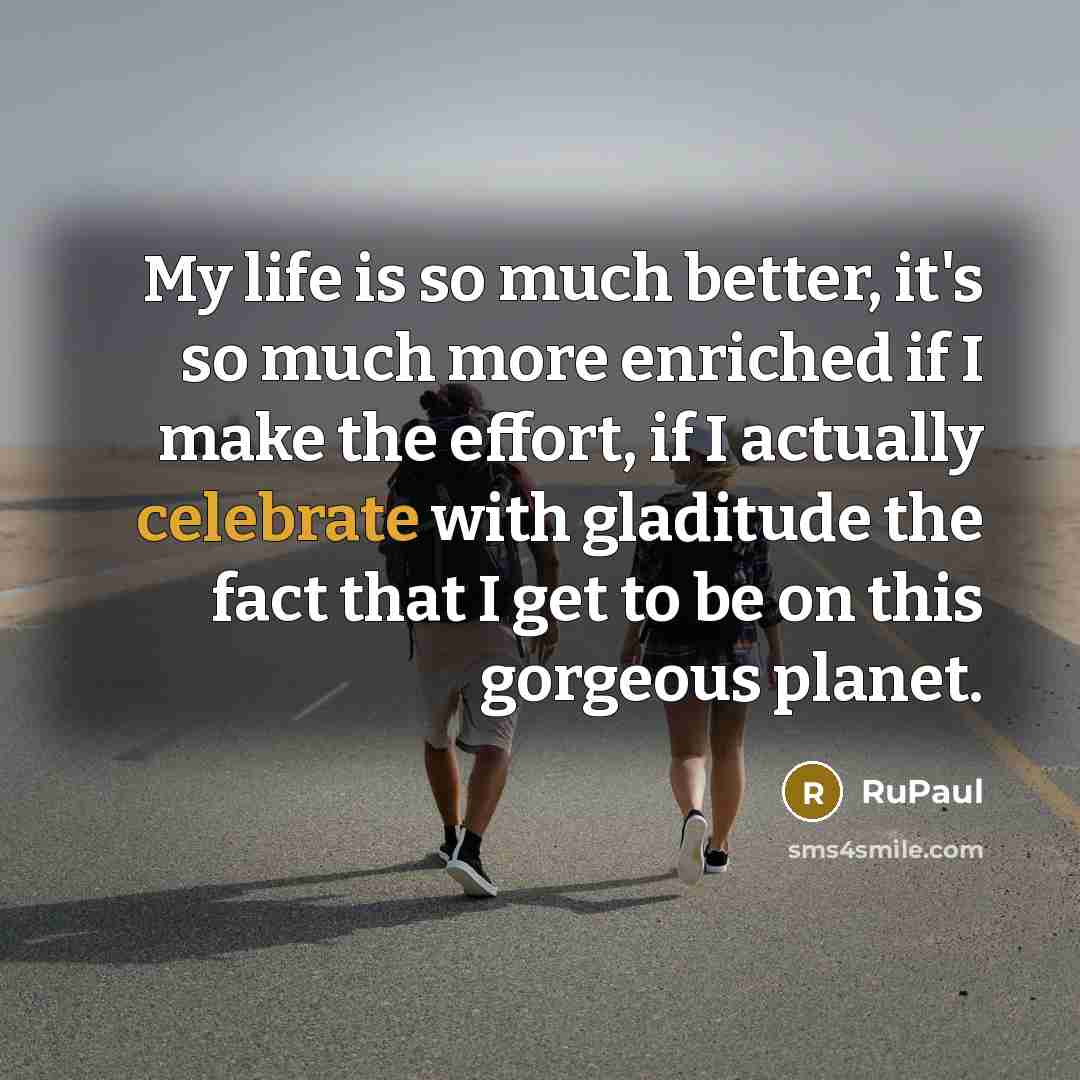 “My life is so much better, it's so much more…” quote by RuPaul