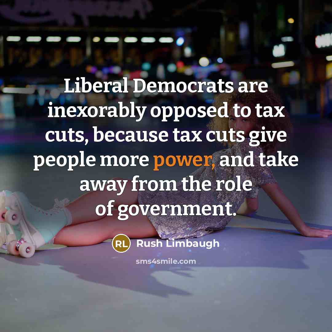 “Liberal Democrats are inexorably opposed to tax cuts, because tax…” quote by Rush Limbaugh