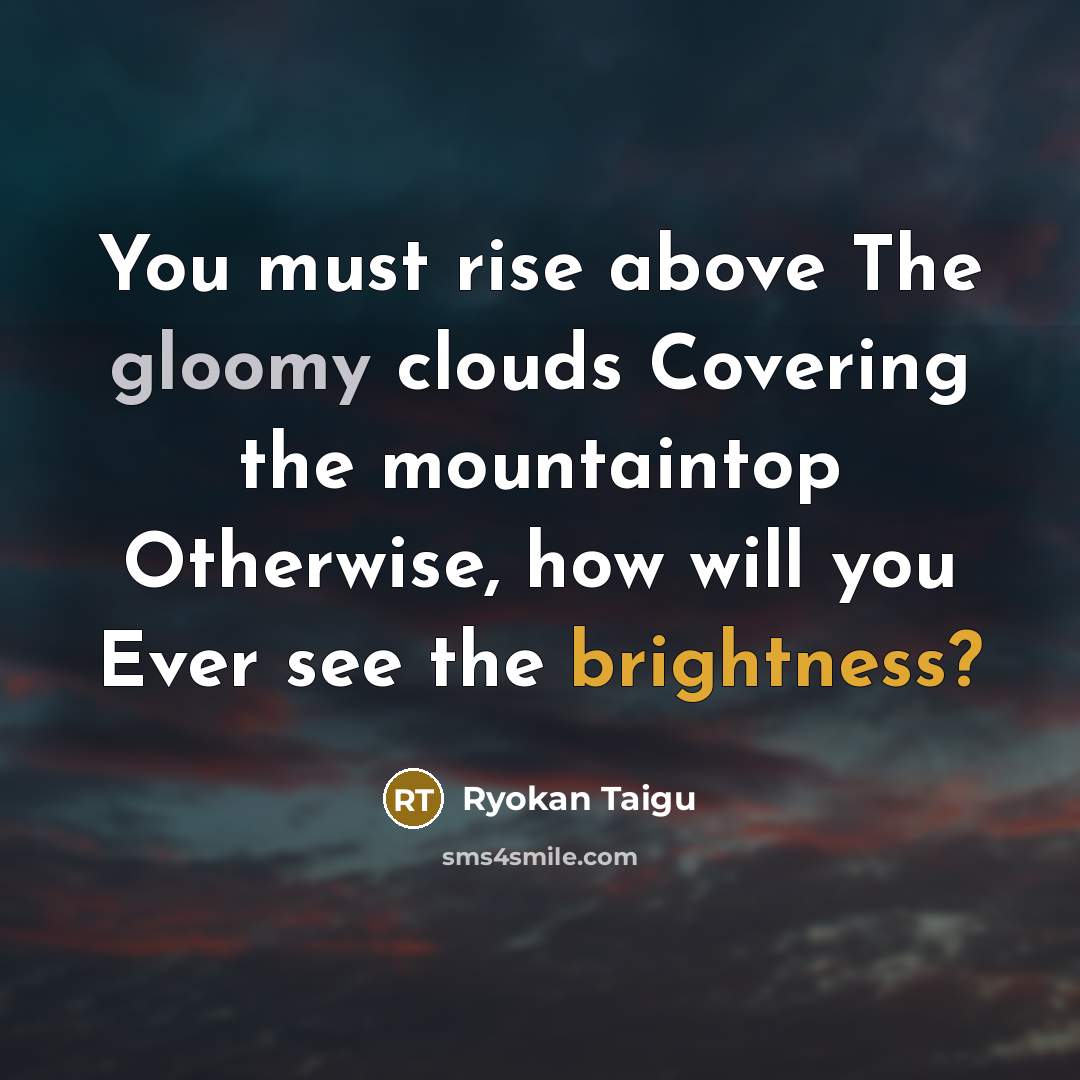 “You must rise above The gloomy clouds Covering the mountaintop…” quote by Ryokan Taigu