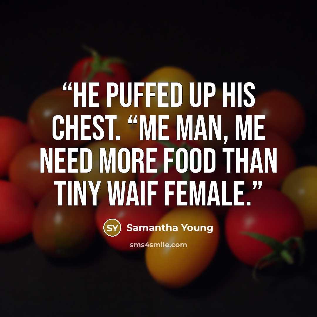 “He puffed up his chest. “Me man, me need more food than tiny waif female.” quote by Samantha Young