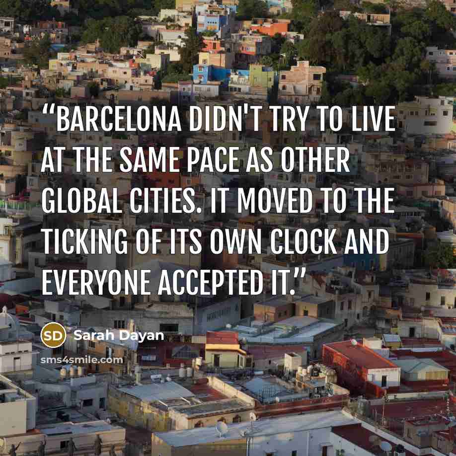 “Barcelona didn't try to live at the same pace as other global cities. It moved to the ticking of its own clock and everyone accepted it.” quote by Sarah Dayan