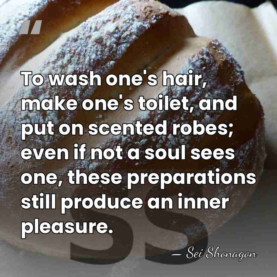To wash one's hair, make one's toilet, and put on scented robes;&hellip; - Sei Shonagon